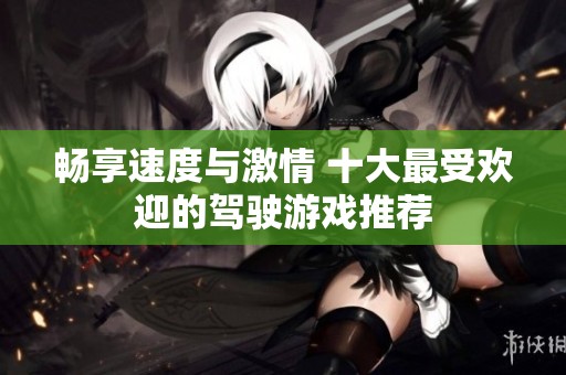 畅享速度与激情 十大最受欢迎的驾驶游戏推荐