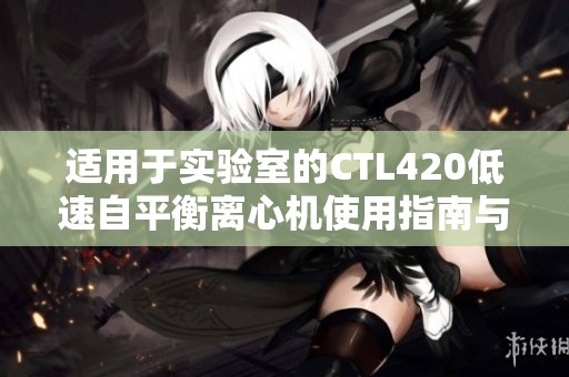 适用于实验室的CTL420低速自平衡离心机使用指南与性能分析