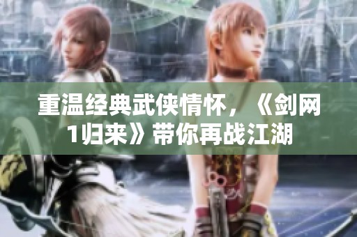 重温经典武侠情怀，《剑网1归来》带你再战江湖