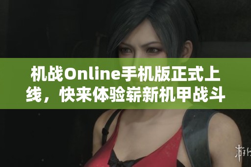 机战Online手机版正式上线，快来体验崭新机甲战斗乐趣