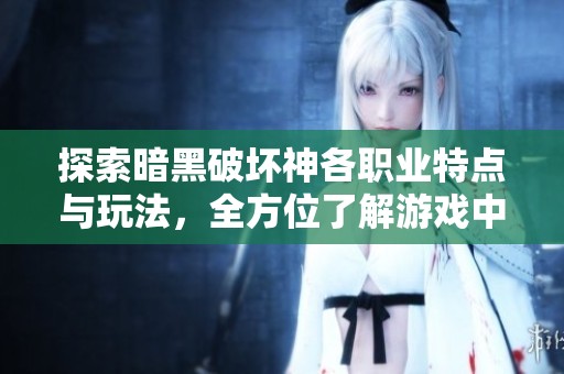 探索暗黑破坏神各职业特点与玩法，全方位了解游戏中的职业选择