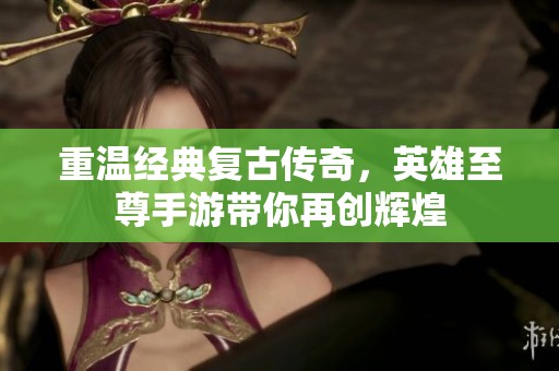 重温经典复古传奇，英雄至尊手游带你再创辉煌