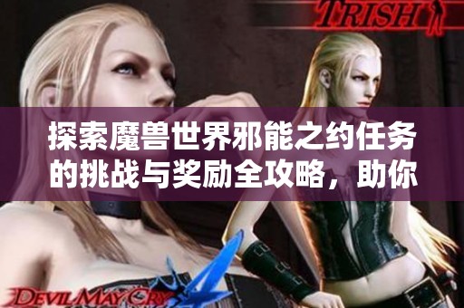 探索魔兽世界邪能之约任务的挑战与奖励全攻略，助你征服黑暗契约