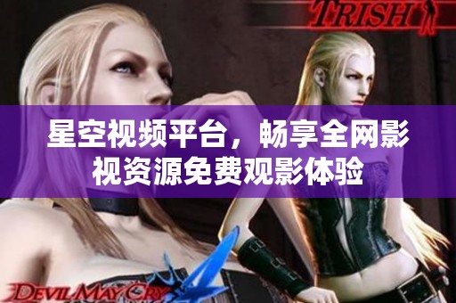 星空视频平台，畅享全网影视资源免费观影体验