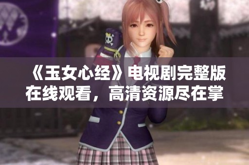 《玉女心经》电视剧完整版在线观看，高清资源尽在掌握中
