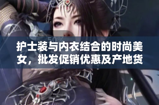 护士装与内衣结合的时尚美女，批发促销优惠及产地货源信息一站式了解