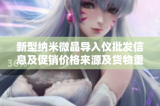 新型纳米微晶导入仪批发信息及促销价格来源及货物重量分析