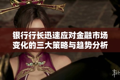 银行行长迅速应对金融市场变化的三大策略与趋势分析
