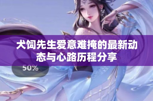 犬饲先生爱意难掩的最新动态与心路历程分享