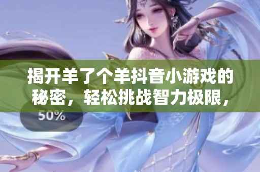 揭开羊了个羊抖音小游戏的秘密，轻松挑战智力极限，轻松过关技巧分享