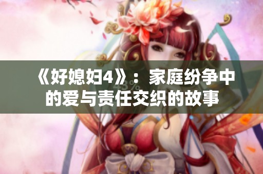 《好媳妇4》：家庭纷争中的爱与责任交织的故事