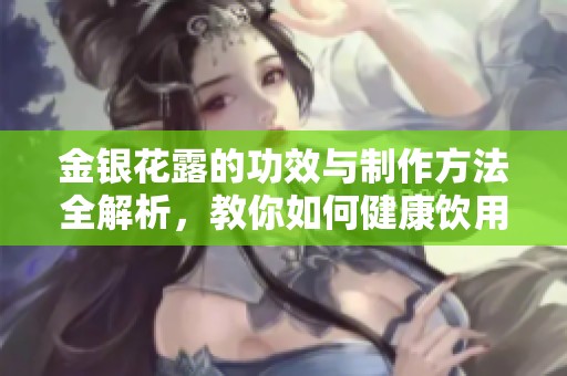 金银花露的功效与制作方法全解析，教你如何健康饮用