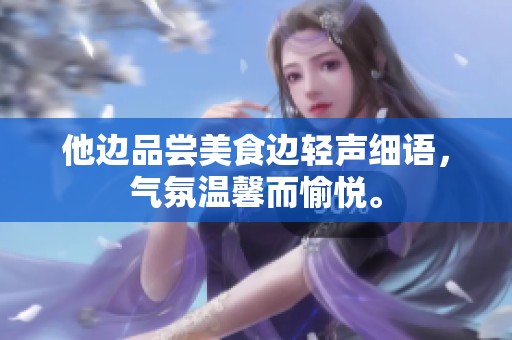 他边品尝美食边轻声细语，气氛温馨而愉悦。
