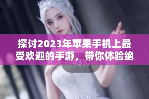 探讨2023年苹果手机上最受欢迎的手游，带你体验绝佳游戏乐趣与精彩时刻