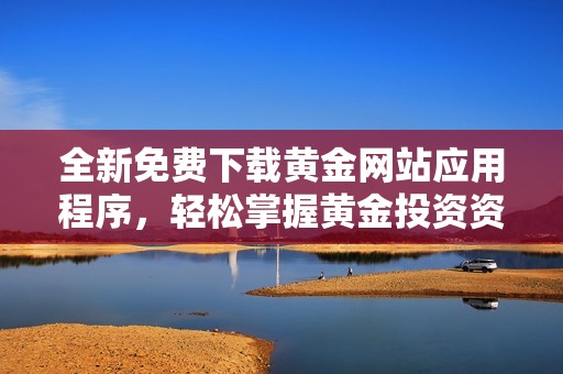 全新免费下载黄金网站应用程序，轻松掌握黄金投资资讯