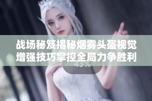 战场秘笈揭秘烟雾头盔视觉增强技巧掌控全局力争胜利提升游戏体验