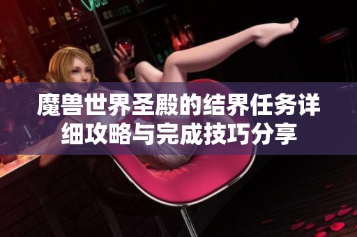 魔兽世界圣殿的结界任务详细攻略与完成技巧分享