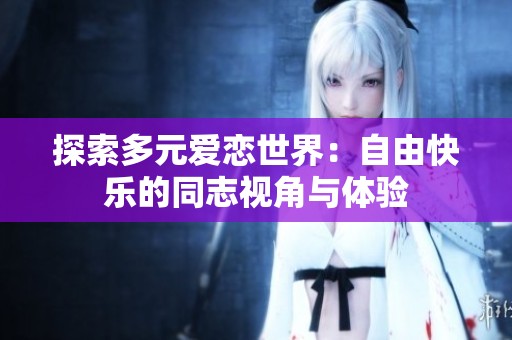 探索多元爱恋世界：自由快乐的同志视角与体验