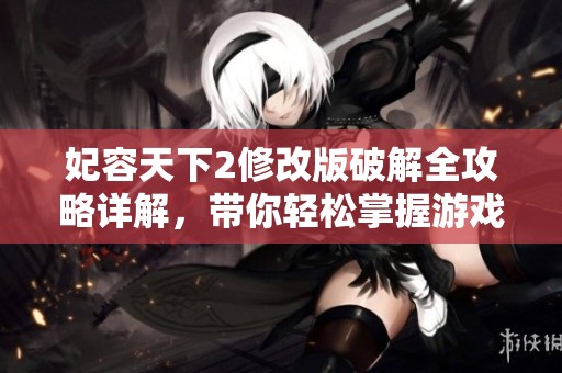 妃容天下2修改版破解全攻略详解，带你轻松掌握游戏技巧与秘籍