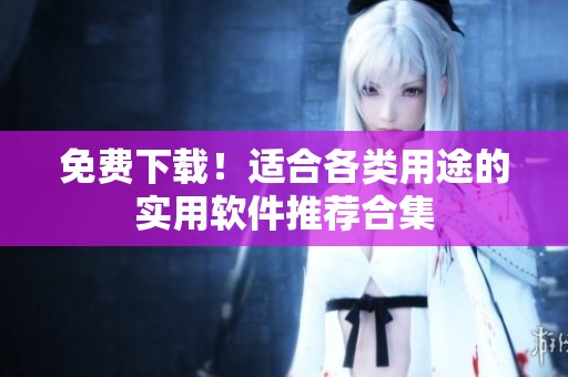 免费下载！适合各类用途的实用软件推荐合集