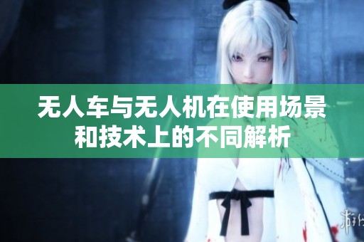 无人车与无人机在使用场景和技术上的不同解析