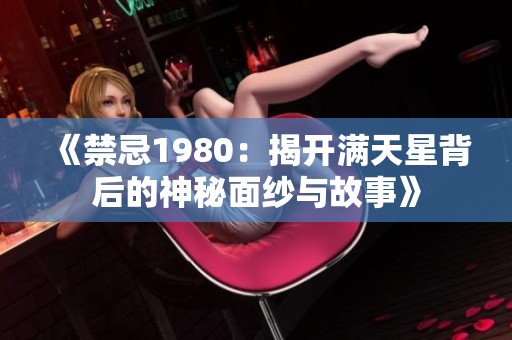 《禁忌1980：揭开满天星背后的神秘面纱与故事》