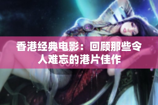 香港经典电影：回顾那些令人难忘的港片佳作
