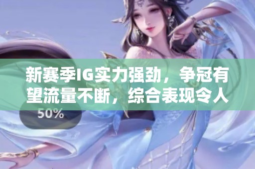 新赛季IG实力强劲，争冠有望流量不断，综合表现令人期待与关注