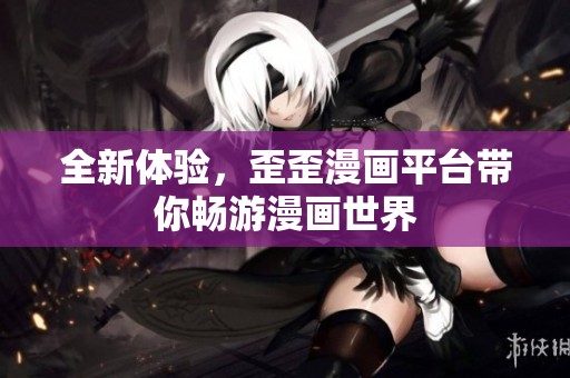 全新体验，歪歪漫画平台带你畅游漫画世界