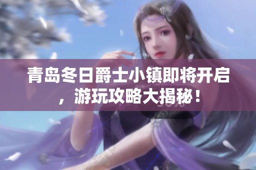 青岛冬日爵士小镇即将开启，游玩攻略大揭秘！