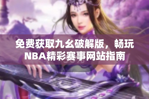 免费获取九幺破解版，畅玩NBA精彩赛事网站指南