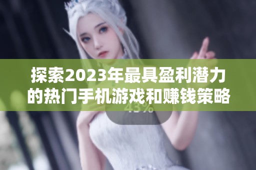 探索2023年最具盈利潜力的热门手机游戏和赚钱策略全解析