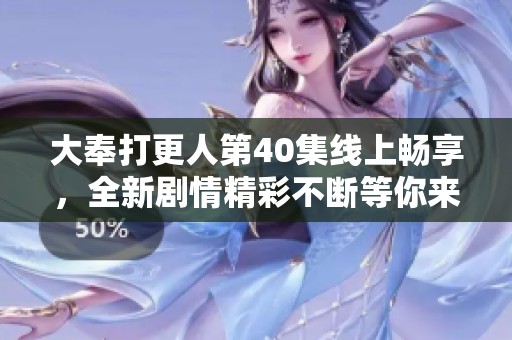大奉打更人第40集线上畅享，全新剧情精彩不断等你来看