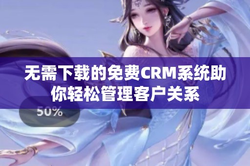 无需下载的免费CRM系统助你轻松管理客户关系