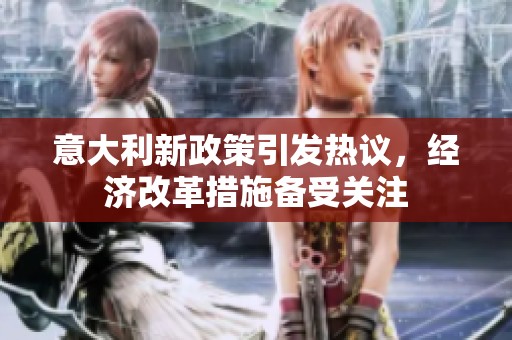意大利新政策引发热议，经济改革措施备受关注