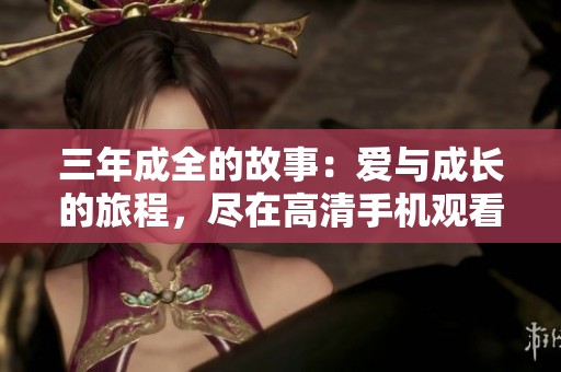 三年成全的故事：爱与成长的旅程，尽在高清手机观看版