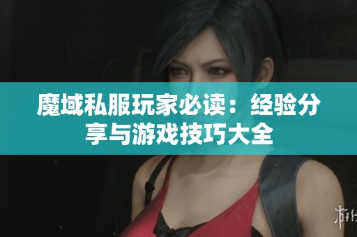魔域私服玩家必读：经验分享与游戏技巧大全