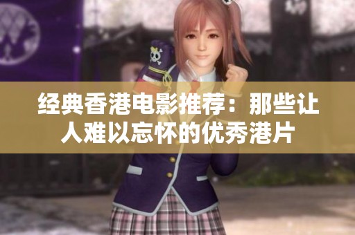 经典香港电影推荐：那些让人难以忘怀的优秀港片