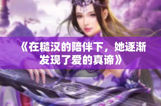 《在糙汉的陪伴下，她逐渐发现了爱的真谛》