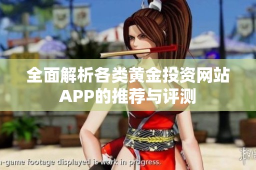 全面解析各类黄金投资网站APP的推荐与评测