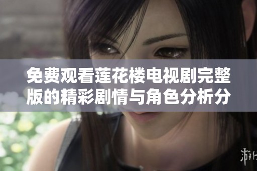 免费观看莲花楼电视剧完整版的精彩剧情与角色分析分享