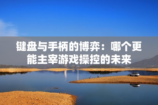 键盘与手柄的博弈：哪个更能主宰游戏操控的未来