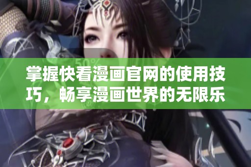 掌握快看漫画官网的使用技巧，畅享漫画世界的无限乐趣