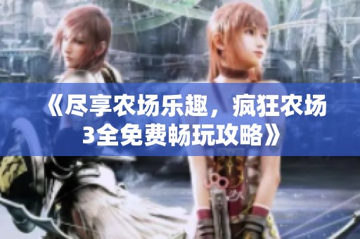 《尽享农场乐趣，疯狂农场3全免费畅玩攻略》