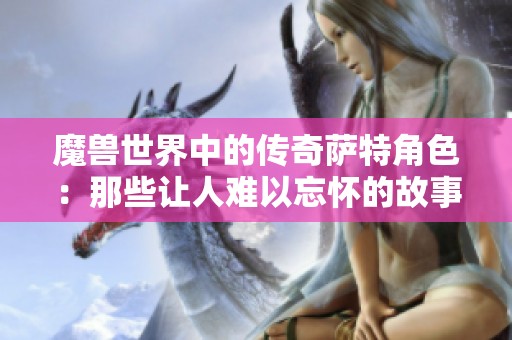 魔兽世界中的传奇萨特角色：那些让人难以忘怀的故事与回忆