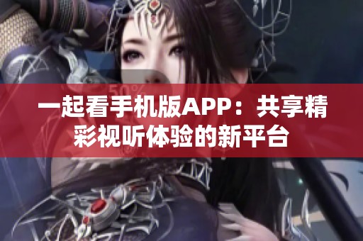 一起看手机版APP：共享精彩视听体验的新平台
