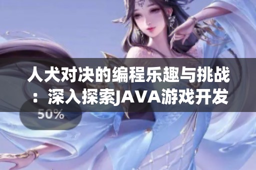 人犬对决的编程乐趣与挑战：深入探索JAVA游戏开发之美