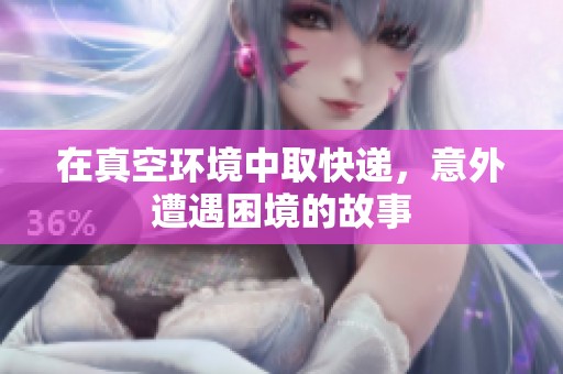 在真空环境中取快递，意外遭遇困境的故事