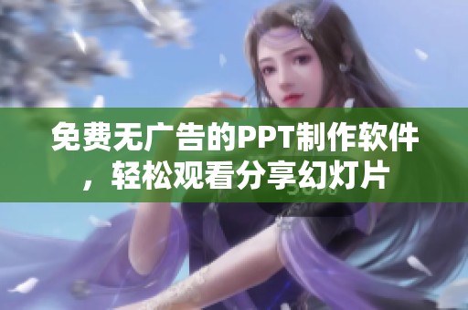 免费无广告的PPT制作软件，轻松观看分享幻灯片