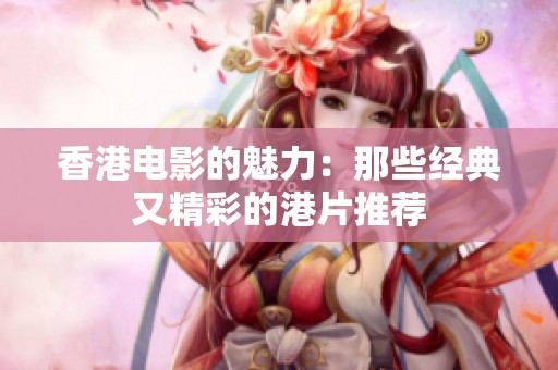 香港电影的魅力：那些经典又精彩的港片推荐